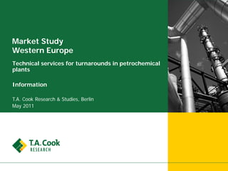 Market Study
Western Europe
Technical services for turnarounds in petrochemical
plants

Information

T.A. Cook Research & Studies, Berlin
May 2011
 