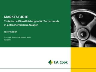 MARKTSTUDIE
Technische Dienstleistungen für Turnarounds
in petrochemischen Anlagen

Information

T.A. Cook Research & Studies, Berlin
Mai 2010
 