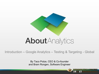 Introduction –  Google Analytics – Testing & Targeting - Global By Taco Potze, CEO & Co-founder and  Bram Rongen, Software Engineer 
