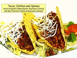 Tacos, Clothes and Spimes Anita Greenhill (Manchester Business School) Gordon Fletcher (Salford Business School) 