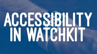 ACCESSIBILITY
IN WATCHKIT
 