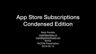 App Store Subscriptions
Condensed Edition
Mark Pavlidis

mark@pavlidis.ca 

mark@groksoftware.net

@mhp

TACOW Presentation 

2019-05-14
 
