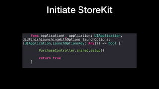 Initiate StoreKit
func application(_ application: UIApplication,
didFinishLaunchingWithOptions launchOptions:
[UIApplication.LaunchOptionsKey: Any]?) -> Bool {
PurchaseController.shared.setup()
return true
}
 