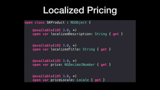 Localized Pricing
open class SKProduct : NSObject {
@available(iOS 3.0, *)
open var localizedDescription: String { get }
@available(iOS 3.0, *)
open var localizedTitle: String { get }
@available(iOS 3.0, *)
open var price: NSDecimalNumber { get }
@available(iOS 3.0, *)
open var priceLocale: Locale { get }
 