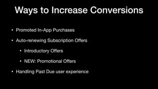 Ways to Increase Conversions
• Promoted In-App Purchases

• Auto-renewing Subscription Oﬀers

• Introductory Oﬀers

• NEW: Promotional Oﬀers

• Handling Past Due user experience
 