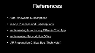 References
• Auto-renewable Subscriptions

• In-App Purchase and Subscriptions

• Implementing Introductory Oﬀers in Your App

• Implementing Subscription Oﬀers

• IAP Propagation Critical Bug “Tech Note”
 