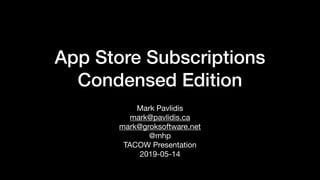 App Store Subscriptions
Condensed Edition
Mark Pavlidis

mark@pavlidis.ca 

mark@groksoftware.net

@mhp

TACOW Presentation 

2019-05-14
 