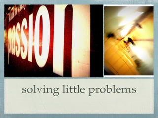 solving little problems
 