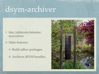 dsym-archiver

http://github.com/halostatue/
dsym-archiver

Main features:

  Build adhoc packages.

  Archives dSYM bundles.
 