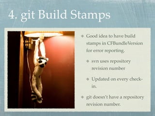 4. git Build Stamps
              Good idea to have build
              stamps in CFBundleVersion
              for error reporting.

                svn uses repository
                revision number

                Updated on every check-
                in.

              git doesn’t have a repository
              revision number.
 