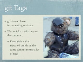 git Tags
 git doesn’t have
 incrementing revisions

 We can fake it with tags on
 the commits.

   Downside is that
   repeated builds on the
   same commit means a lot
   of tags.
 