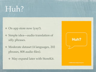 Huh?

On app store now (yay!).

Simple idea—audio translation of
silly phrases.

Moderate dataset (4 languages, 202
phrases, 808 audio ﬁles).

  May expand later with StoreKit.
 