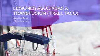 LESIONES ASOCIADAS A
TRANSFUSIÓN (TRALI, TACO)
Lucía Soler Torres
R2 Anestesiología
2 / 2 / 2 0 X X T Í T U L O D E L A P R E S E N T A C I Ó N 1
 