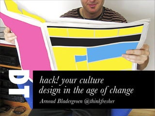 design in the age of change
hack! your culture
Arnoud Bladergroen @thinkfresher
 