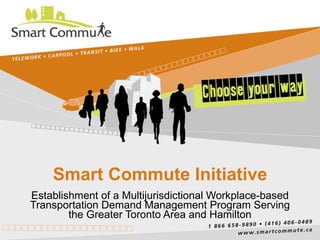 Smart Commute Initiative Establishment of a Multijurisdictional Workplace-based Transportation Demand Management Program Serving the Greater Toronto Area and Hamilton 