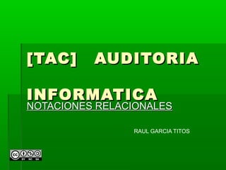 [TAC]     AUDITORIA

INFORMATICA
NOTACIONES RELACIONALES

                RAUL GARCIA TITOS
 