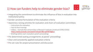 5
1) How can funders help to eliminate gender bias?
• Integrating the commitment to eliminate the influence of bias in eva...