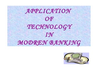 APPLICATION  OF TECHNOLOGY IN MODREN BANKING 