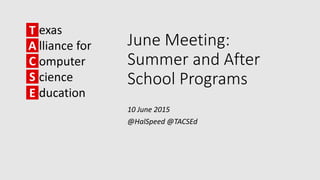 June Meeting:
Summer and After
School Programs
10 June 2015
@HalSpeed @TACSEd
 