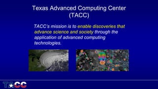 Texas Advanced Computing Center
(TACC)
TACC’s mission is to enable discoveries that
advance science and society through the
application of advanced computing
technologies.
UT Austin:
 