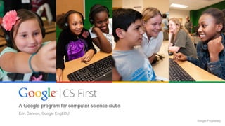 A Google program for computer science clubs
Erin Cannon, Google EngEDU
Google Proprietary
 