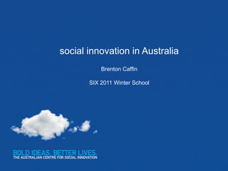 social innovation in Australia
           Brenton Caffin

       SIX 2011 Winter School
 