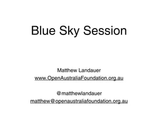 Blue Sky Session


        Matthew Landauer
 www.OpenAustraliaFoundation.org.au

        @matthewlandauer
matthew@openaustraliafoundation.org.au
 