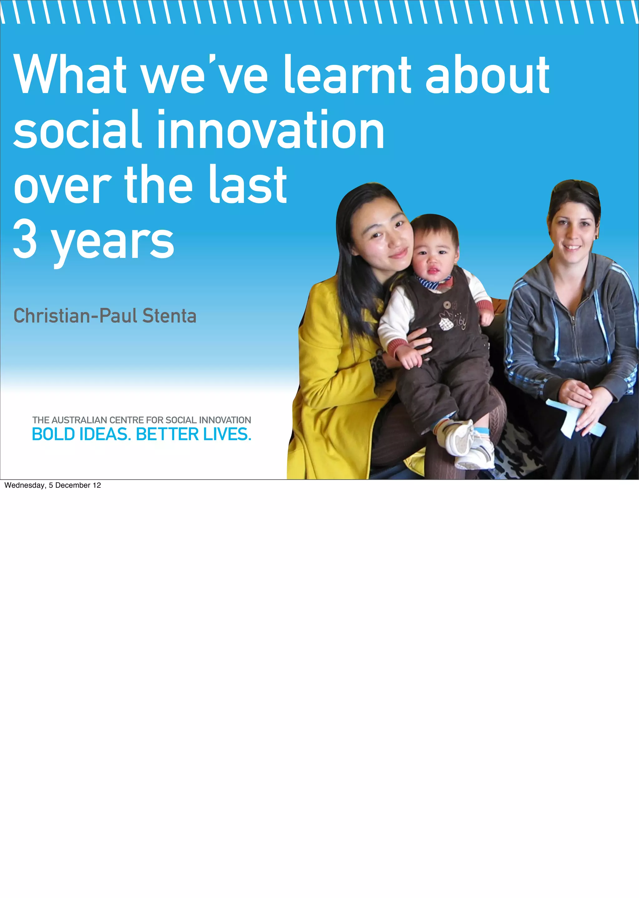 What we’ve learnt about
  social innovation
  over the last
  3 years
  Christian-Paul Stenta




Wednesday, 5 December 12
 