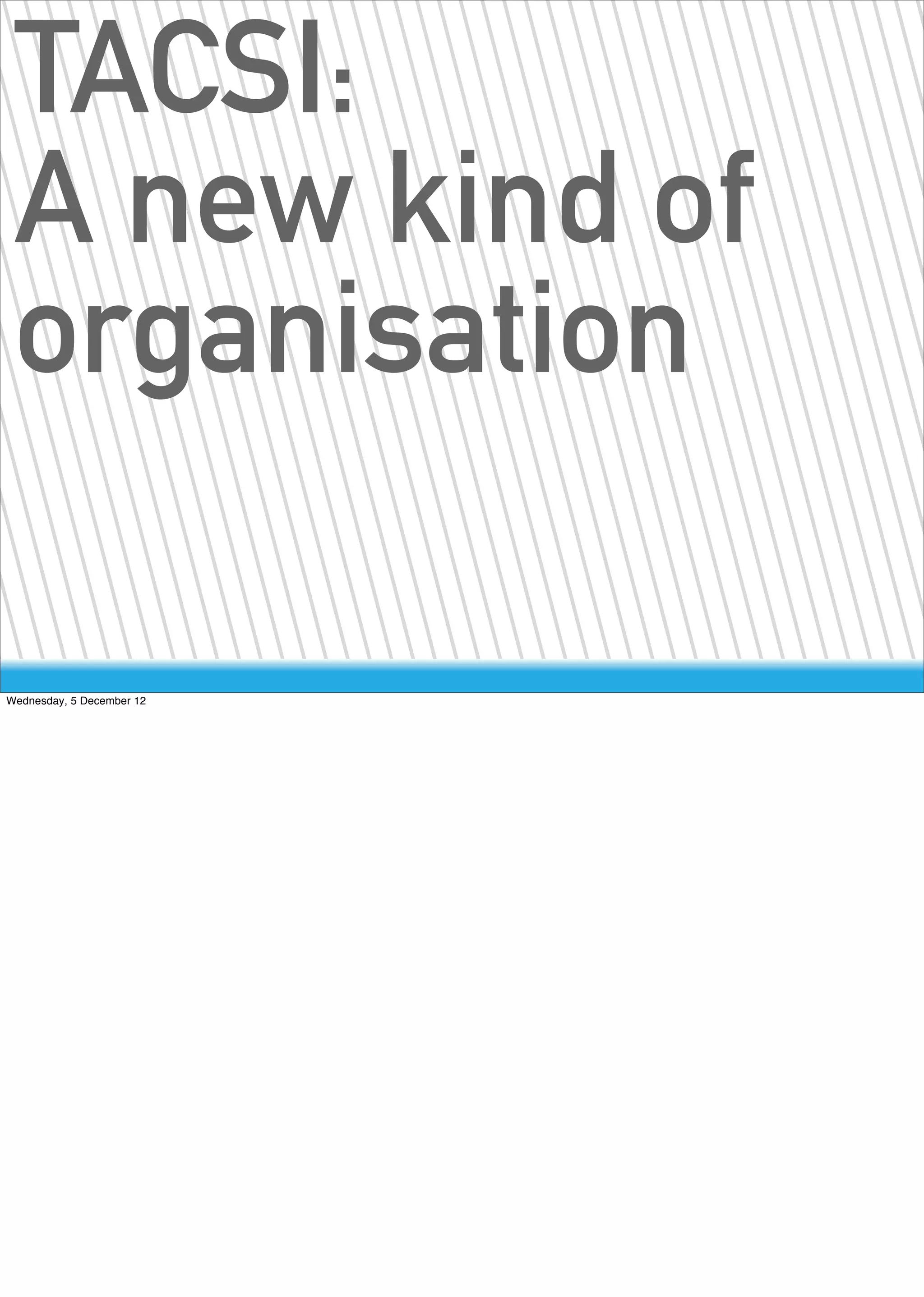 TACSI:
 A new kind of
 organisation

Wednesday, 5 December 12
 