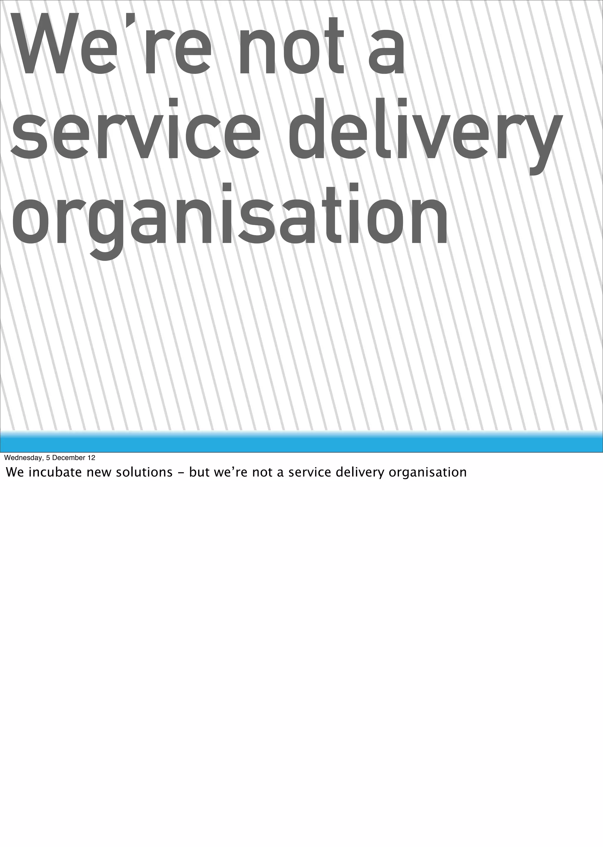 We’re not a
 service delivery
 organisation

Wednesday, 5 December 12

We incubate new solutions - but we’re not a service delivery organisation
 