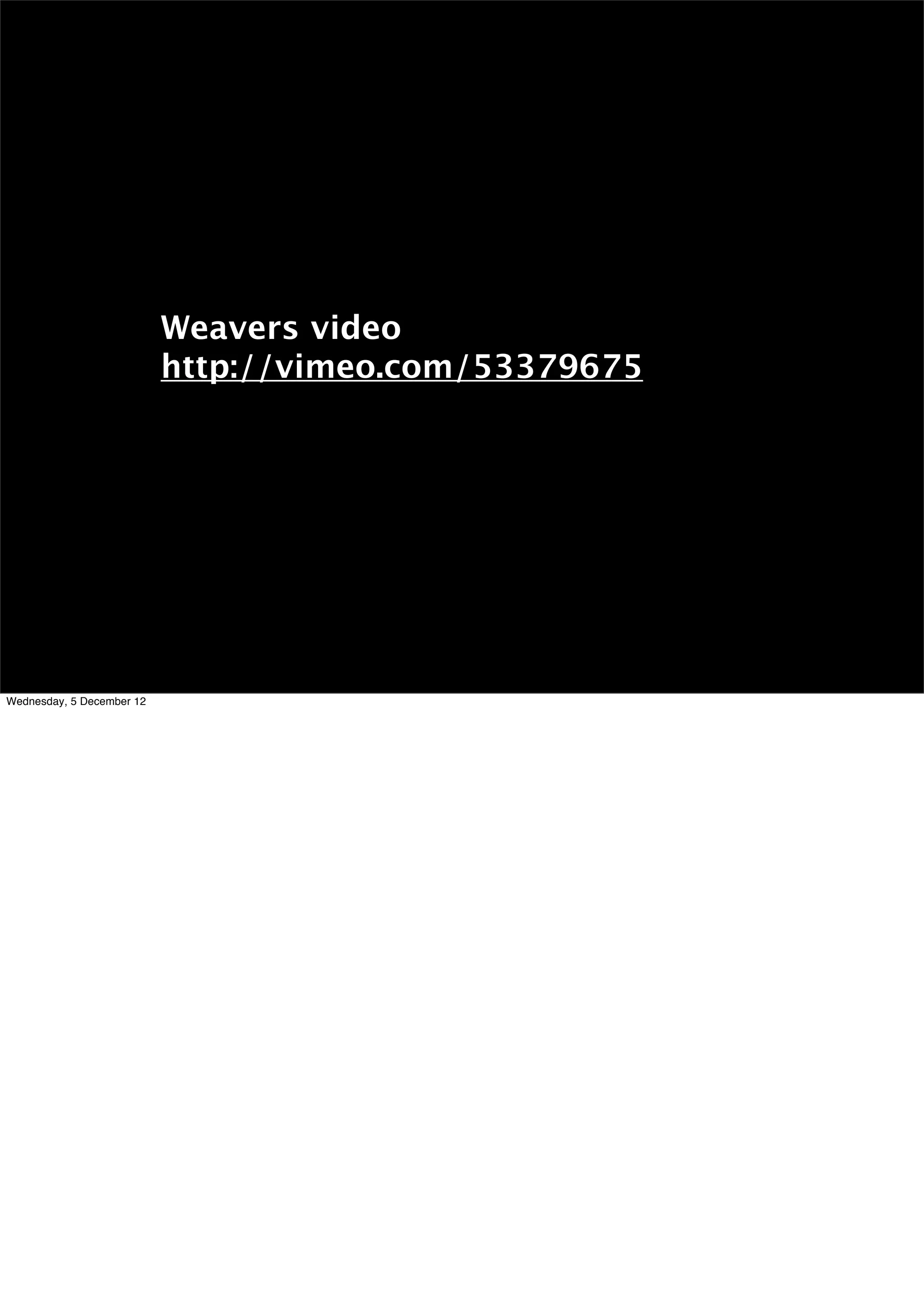 Weavers video
                           http://vimeo.com/53379675




Wednesday, 5 December 12
 
