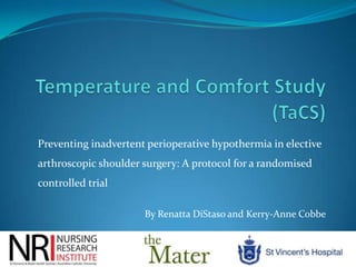 Temperature and Comfort Study(TaCS) Preventing inadvertent perioperative hypothermia in elective arthroscopic shoulder surgery: A protocol for a randomised controlled trial By Renatta DiStaso and Kerry-Anne Cobbe 