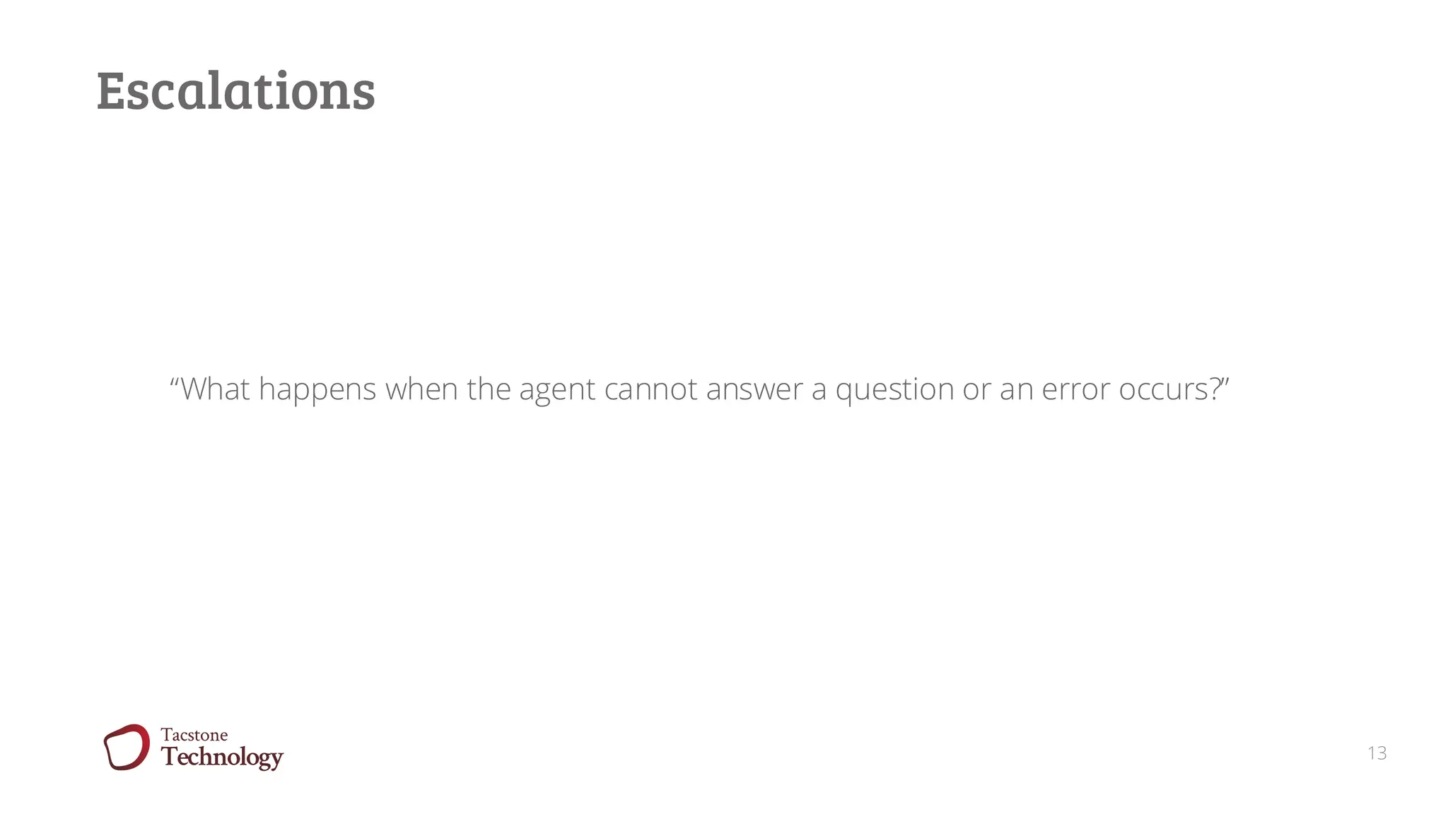 13
Escalations
“What happens when the agent cannot answer a question or an error occurs?”
 