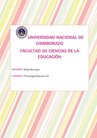 UNIVERSIDAD NACIONAL DE
CHIMBORAZO
FACULTAD DE CIENCIAS DE LA
EDUCACIÓN
NOMBRE: KellyMoncayo
CARRERA: Psicología Educativa B
 