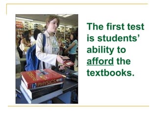 The first test is students’ ability to  afford  the textbooks. 
