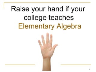 Raise your hand if your college teaches  Elementary Algebra 