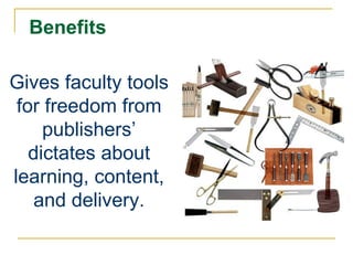Benefits Gives faculty tools for freedom from publishers’ dictates about learning, content, and delivery. 