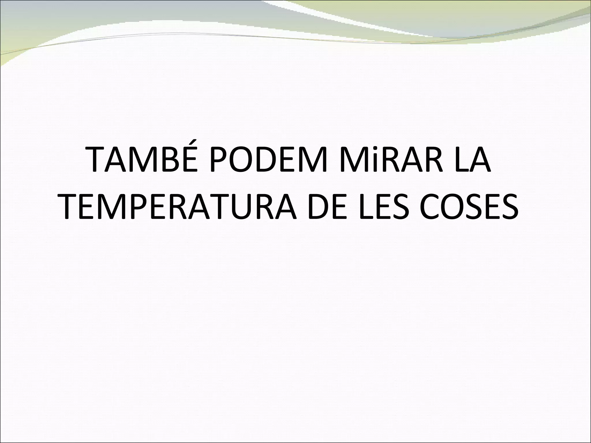 TAMBÉ PODEM MiRAR LA TEMPERATURA DE LES COSES 