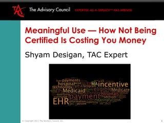 Meaningful Use — How Not Being Certified Is Costing You Money ,[object Object],© Copyright 2011 The Advisory Council, Inc. 