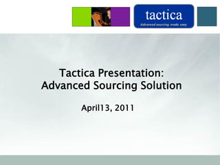 Tactica Presentation:
Advanced Sourcing Solution
April13, 2011
 