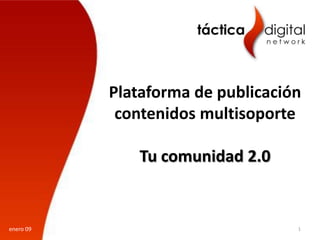 Plataforma de publicación
            contenidos multisoporte

              Tu comunidad 2.0


enero 09                           1
 