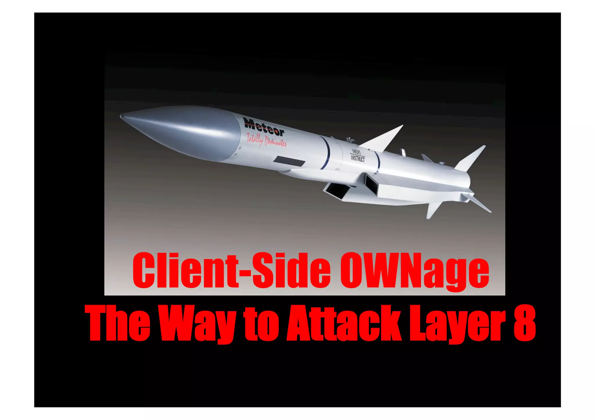 Client-Side OWNage
The Way to Attack Layer 8!
 