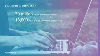 LINKEDIN SLIDESHARE
70 million monthly unique visitors
13,000 new pieces of content added daily
#LinkedInMktg
 