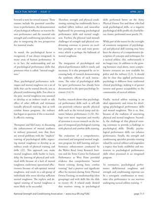 NSCA TSAC REPORT • ISSUE 17                                                                                             APRIL 2011


forward is now for several reasons. These      Therefore, strength and physical condi-      skills performed better on the Army
reasons include the potential contribu-        tioning training has traditionally been a    Physical Fitness Test and those who had
tions to performance, the demonstration        method (albeit indirect and somewhat         weak psychological skills, or a negative
of psychological influence on warrior fit-     haphazard) for promoting psychological       psychological skills profile of a fearful fo-
ness performance and the essential role        performance skills and mental tough-         cus cluster, performed most poorly (9).
strength and conditioning specialists can      ness. Further, the physical (and mental)
play in integrating the two perspectives       challenges of strength and physical con-     While part of the reason for the oversight
for maximal results.                           ditioning continue to present an excel-      of consistent integration of psychologi-
                                               lent paradigm to test and train persis-      cal and physical skill training may have
As noted, the psychological factor is          tence which is perhaps the hallmark of       been the absence of a comprehensive de-
recognized, if not always integrated, in       mental toughness.                            scription of concepts and techniques for
many areas of human performance. It                                                         a tactical athlete, this, unfortunately is
is, in fact, the understanding and use         The integration of psychological and         no longer true. In addition to the grow-
of psychological performance skills that       physical performance skills is timely and    ing literature cited above, more compre-
promotes what is called, “mental tough-        necessary. It is also prompted by an in-     hensive resources are now available for
ness.”                                         creasing body of research demonstrating      police and the military (2,3). It should
                                               the symbiotic effects of such interac-       also be clear that applied performance
Thus, psychological performance tech-          tions. The value of psychological skills     psychology is different from traditional
niques and mental toughness are a set of       for sport performance has already been       clinical psychology, making it of greater
skills that can be trained directly, just as   documented in the sport psychology lit-      interest and greater acceptability to the
physical conditioning skills. Too often in     erature (14,15).                             communities of tactical athletes.
the past, mental toughness was assumed
to develop as an indirect result or side       Further, research shows that psychologi-     Finally, tactical athlete training is an
effect of other difficult and strenuous        cal performance skills such as self-talk     ideal opportunity and venue for devel-
(usually physical) training. Just as with      can positively enhance specific physical     oping psychological performance skills
combat fitness programs, the military          skills such as the vertical jump and dy-     and mental toughness. This is so, first,
has begun to question if this is maximal-      namic balance performance (1,24). Per-       because of the tradition of associating
ly effective training.                         haps even more important and worthy          physical and mental toughness. Second-
                                               of attention is recent research on the im-   ly, the challenge of elite physical train-
Thompson and McCreary, in discussing           pact of integrated psychological training    ing continues to provide a challenge to
the enhancement of mental readiness            with physical and combat skills training.    psychological skills. Thirdly, psycho-
in military personnel, note that there                                                      logical performance skills can enhance
are several problems with the “implicit”       The evaluation of a comprehensive,           performance. Finally, the strength and
training of psychological skills; expect-      structured and integrated mental tough-      conditioning specialist provides training
ing mental toughness to develop as an          ness program for skill learning and per-     valued by tactical athletes and engenders
indirect result of physical training and       formance enhancement conducted by            a respect that lends credibility and mo-
drills (22). This approach can; make           the Walter Reed Army Research Insti-         tivation to psychological performance
mental toughness skills harder to learn,       tute and the Army Center for Enhanced        skills when presented in an integrated
delay the learning of physical and tech-       Performance at West Point provided           program.
nical skills because of a lack of mental       evidence that comprehensive “mental
toughness, undermine operational effec-        fitness training during basic combat         To summarize, psychological perfor-
tiveness because of sub-optimal mental         training” had a positive and significant     mance skills/mental toughness and
toughness, and result in a sub-group of        effect for warriors during Army Physical     strength and conditioning expertise can
individuals who never develop sufficient       Fitness Training, on marksmanship (shot      be a synergistic combination to maxi-
mental toughness. The explicit and de-         groupings) and with skills like the slide    mize elite performance in our warriors
signed training of mental toughness is         to victory (8). A related study showed       undergoing tactical athlete training. °
more likely to be successful.                  that warriors strong in psychological

National Strength and Conditioning Association • www.nsca-lift.org/TSAC                                                       page 17.7
 