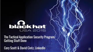 The Tactical Application Security Program:
Getting Stuff Done
Cory Scott & David Cintz, LinkedIn
 