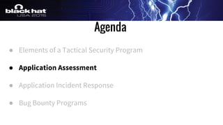 Agenda
● Elements of a Tactical Security Program
● Application Assessment
● Application Incident Response
● Bug Bounty Programs
 