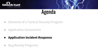 Agenda
● Elements of a Tactical Security Program
● Application Assessment
● Application Incident Response
● Bug Bounty Programs
 