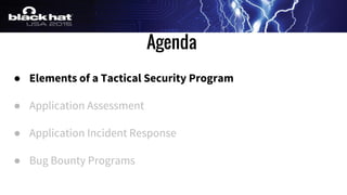 Agenda
● Elements of a Tactical Security Program
● Application Assessment
● Application Incident Response
● Bug Bounty Programs
 