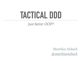 TACTICAL DDD
Just better OOP?
Matthias Noback
@matthiasnoback
 