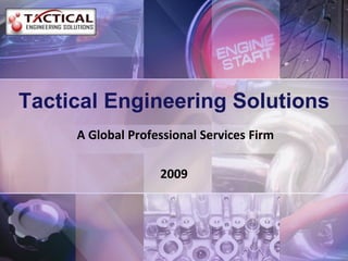 Tactical Engineering Solutions
     A Global Professional Services Firm

                   2009
 